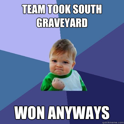 Team took South Graveyard Won anyways  Success Kid