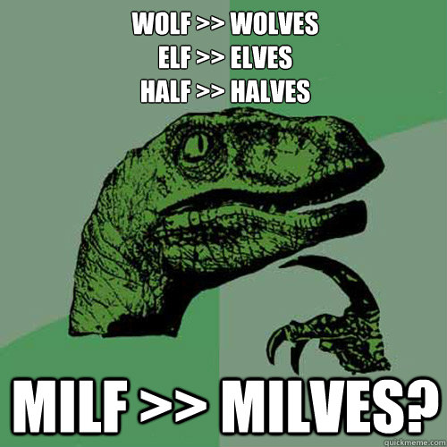 wolf >> wolves
elf >> elves
half >> halves milf >> milves?  Philosoraptor