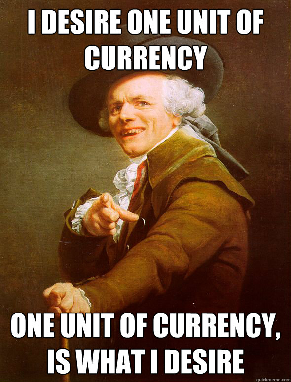 I desire one unit of currency one unit of currency, is what i desire  Joseph Ducreux