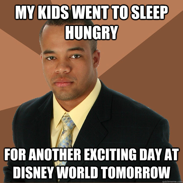 My kids went to sleep hungry For another exciting day at disney world tomorrow - My kids went to sleep hungry For another exciting day at disney world tomorrow  Successful Black Man
