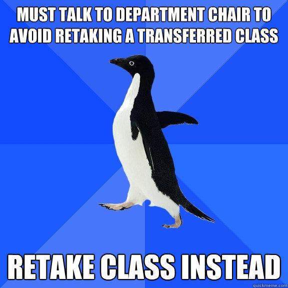 must talk to department chair to avoid retaking a transferred class retake class instead - must talk to department chair to avoid retaking a transferred class retake class instead  Socially Awkward Penguin