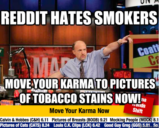 REDDIT hates smokers move your karma to pictures of tobacco stains now! - REDDIT hates smokers move your karma to pictures of tobacco stains now!  Mad Karma with Jim Cramer