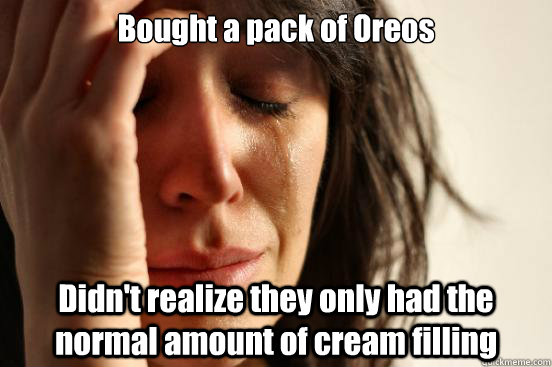 Bought a pack of Oreos Didn't realize they only had the normal amount of cream filling  First World Problems