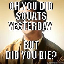 OH YOU DID SQUATS YESTERDAY  BUT DID YOU DIE? Mr Chow