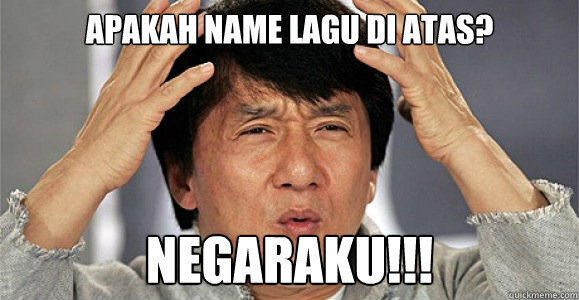 Apakah name lagu di atas? NEGARAKU!!! - Apakah name lagu di atas? NEGARAKU!!!  Confused Jackie Chan