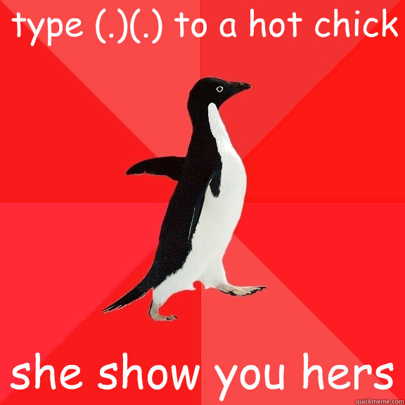 type (.)(.) to a hot chick she show you hers  Socially Awesome Penguin