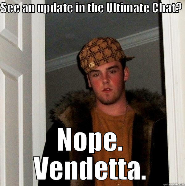 SEE AN UPDATE IN THE ULTIMATE CHAT?  NOPE. VENDETTA. Scumbag Steve