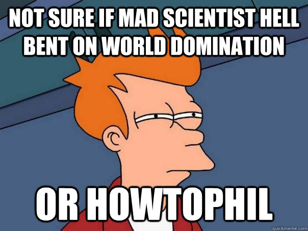 not sure if mad scientist hell bent on world domination or HowToPhil  Futurama Fry