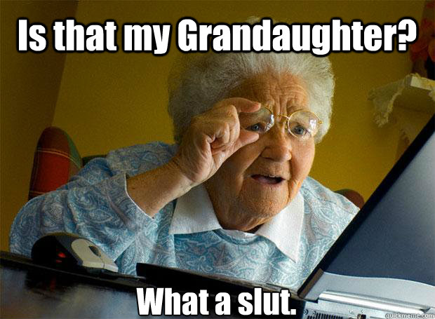 Is that my Grandaughter? What a slut.    Grandma finds the Internet