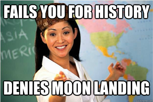 Fails you for history Denies moon landing  Scumbag Teacher