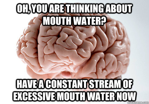 Oh, you are thinking about mouth water? Have a constant stream of excessive mouth water now - Oh, you are thinking about mouth water? Have a constant stream of excessive mouth water now  Scumbag Brain