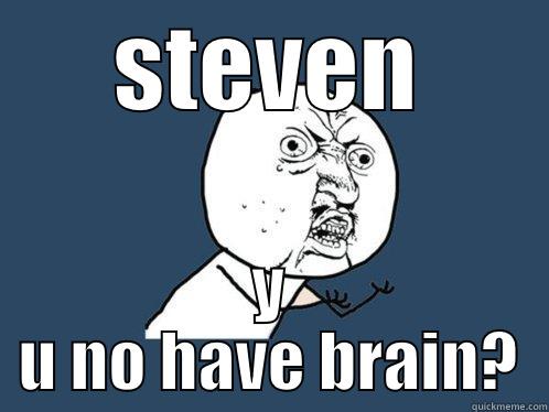 STEVEN Y U NO HAVE BRAIN? Y U No