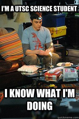 I'm a utsc science student I know what i'm doing  Sheldon cooper