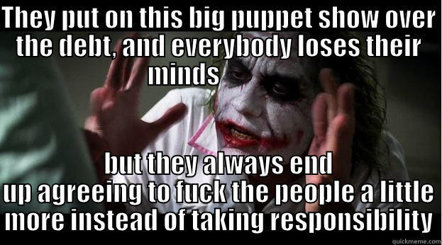 batman joker - THEY PUT ON THIS BIG PUPPET SHOW OVER THE DEBT, AND EVERYBODY LOSES THEIR MINDS               BUT THEY ALWAYS END UP AGREEING TO FUCK THE PEOPLE A LITTLE MORE INSTEAD OF TAKING RESPONSIBILITY Joker Mind Loss