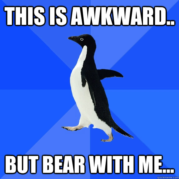 THIS IS AWKWARD.. BUT BEAR WITH ME... - THIS IS AWKWARD.. BUT BEAR WITH ME...  Socially Awkward Penguin