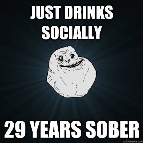 just drinks socially 29 years sober - just drinks socially 29 years sober  Forever Alone