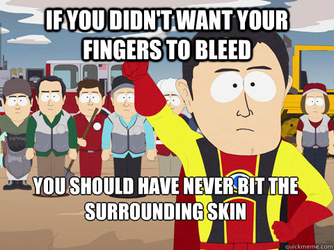 If you didn't want your fingers to bleed you should have never bit the surrounding skin - If you didn't want your fingers to bleed you should have never bit the surrounding skin  Captain Hindsight