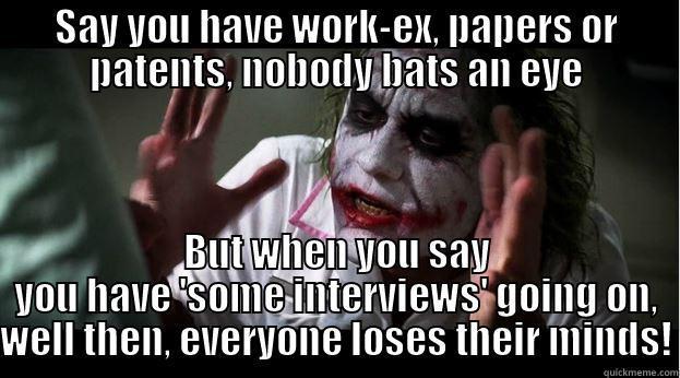 SAY YOU HAVE WORK-EX, PAPERS OR PATENTS, NOBODY BATS AN EYE BUT WHEN YOU SAY YOU HAVE 'SOME INTERVIEWS' GOING ON, WELL THEN, EVERYONE LOSES THEIR MINDS! Joker Mind Loss