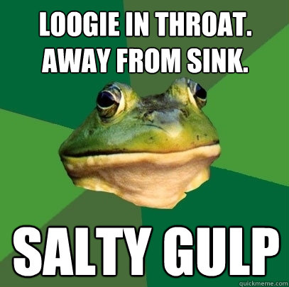 LOOGIE IN THROAT. AWAY FROM SINK. SALTY GULP - LOOGIE IN THROAT. AWAY FROM SINK. SALTY GULP  Foul Bachelor Frog