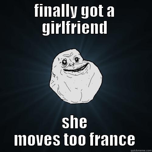 finally  - FINALLY GOT A GIRLFRIEND SHE MOVES TOO FRANCE Forever Alone