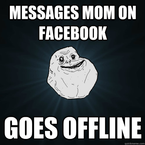 messages Mom on facebook goes offline  Forever Alone