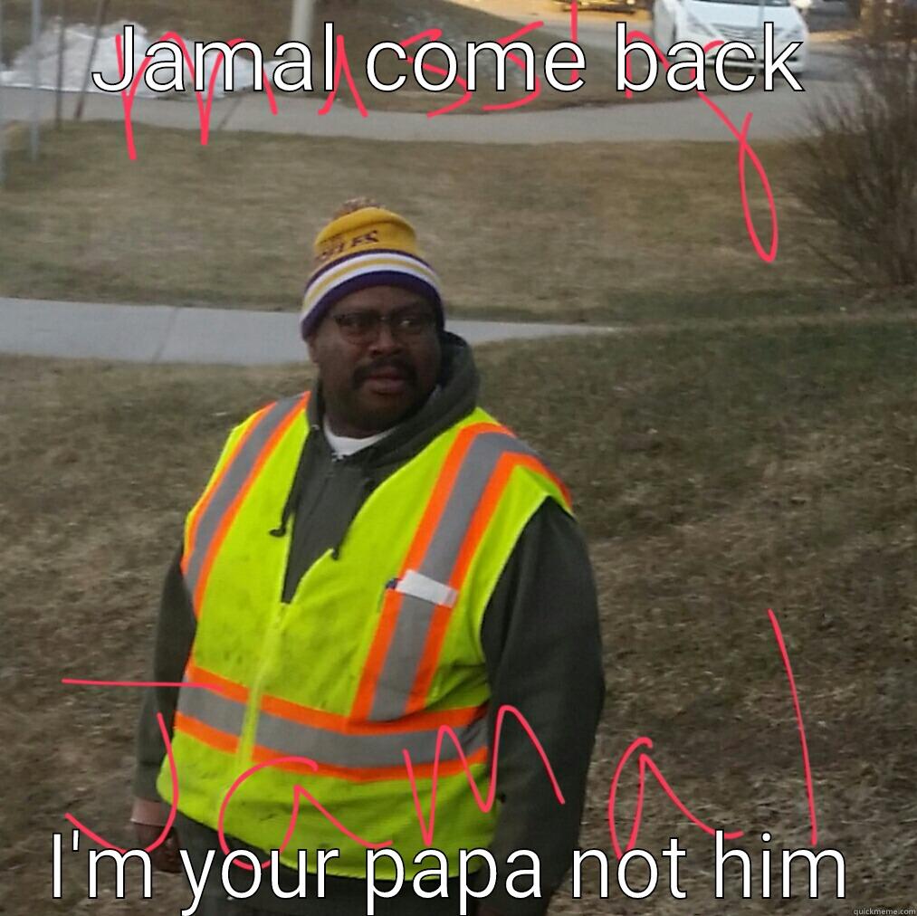 JAMAL COME BACK I'M YOUR PAPA NOT HIM Misc