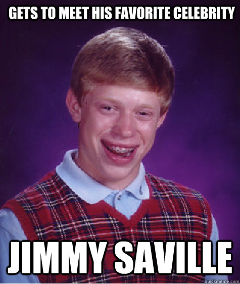 gets to meet his favorite celebrity jimmy saville  Bad Luck Brian