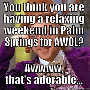 AWOL Oasis - YOU THINK YOU ARE HAVING A RELAXING WEEKEND IN PALM SPRINGS FOR AWOL? AWWWW, THAT'S ADORABLE... Creepy Wonka