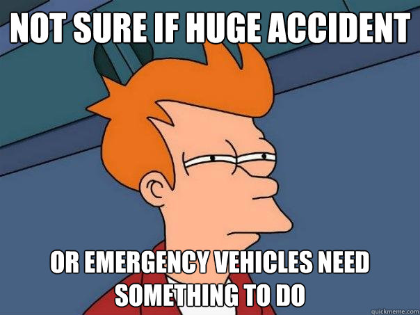 Not sure if huge accident Or emergency vehicles need something to do  Futurama Fry