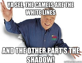 YA see, the camels are the white lines And the other part's the shadow!  Obvious John Madden