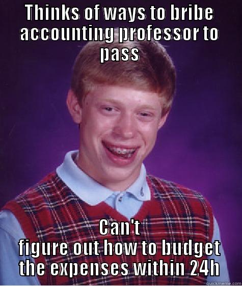 THINKS OF WAYS TO BRIBE ACCOUNTING PROFESSOR TO PASS CAN'T FIGURE OUT HOW TO BUDGET THE EXPENSES WITHIN 24H Bad Luck Brian