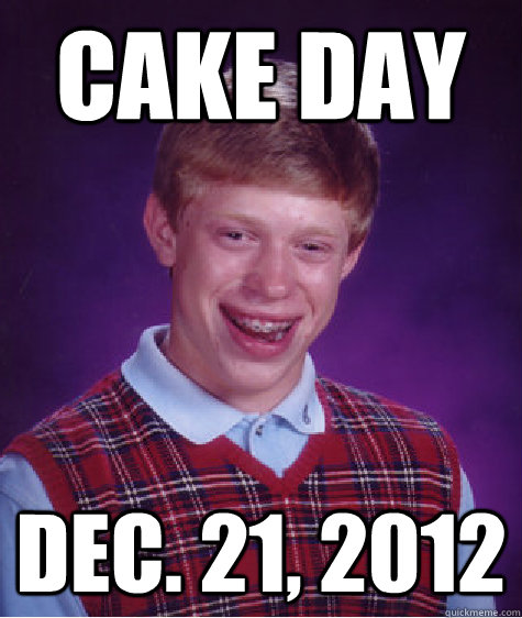 Cake day Dec. 21, 2012  Bad Luck Brian