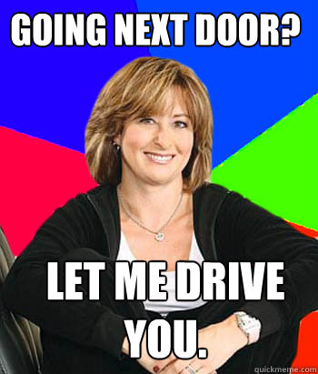 Going next door? Let me drive you. - Going next door? Let me drive you.  Sheltering Suburban Mom