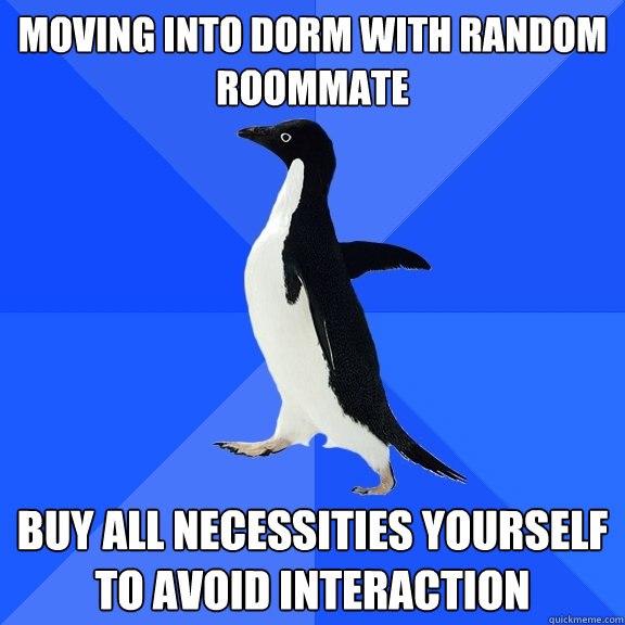 Moving into dorm with random roommate buy all necessities yourself to avoid interaction - Moving into dorm with random roommate buy all necessities yourself to avoid interaction  Socially Awkward Penguin