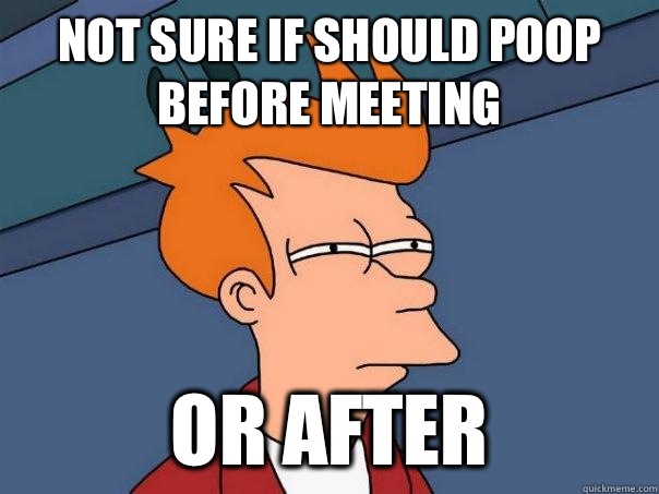 Not sure if should poop before meeting Or after - Not sure if should poop before meeting Or after  Futurama Fry