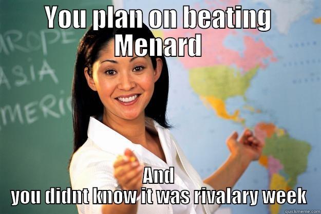 YOU PLAN ON BEATING MENARD AND YOU DIDN'T KNOW IT WAS RIVALRY WEEK Unhelpful High School Teacher