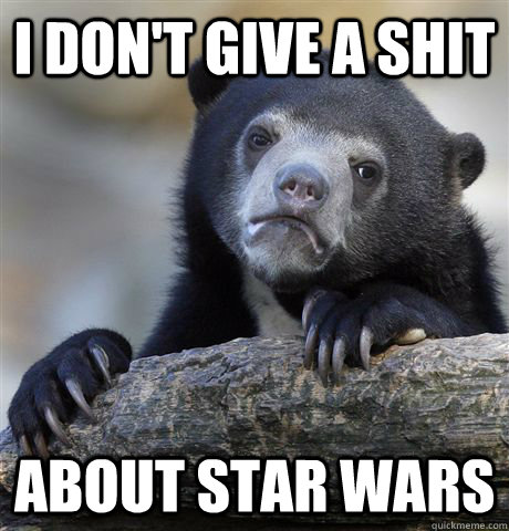 I don't give a shit about star wars  Confession Bear