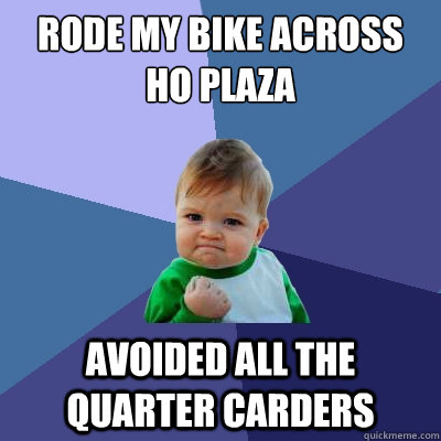 Rode my bike across ho plaza avoided all the quarter carders  Success Kid