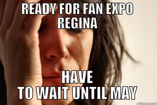 FIRST WORLD REGINA - READY FOR FAN EXPO REGINA HAVE TO WAIT UNTIL MAY First World Problems