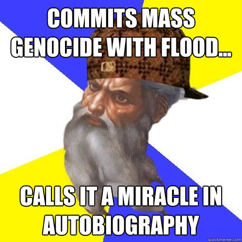 Commits mass genocide with flood... calls it a miracle in autobiography  Scumbag Advice God