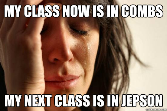 My class now is in Combs My next class is in Jepson  First World Problems