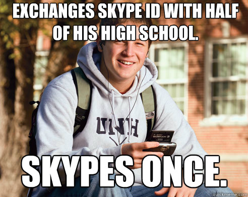 Exchanges skype ID with half of his high school. Skypes once.  College Freshman