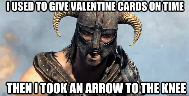 i used to give valentine cards on time then i took an arrow to the knee  skyrim