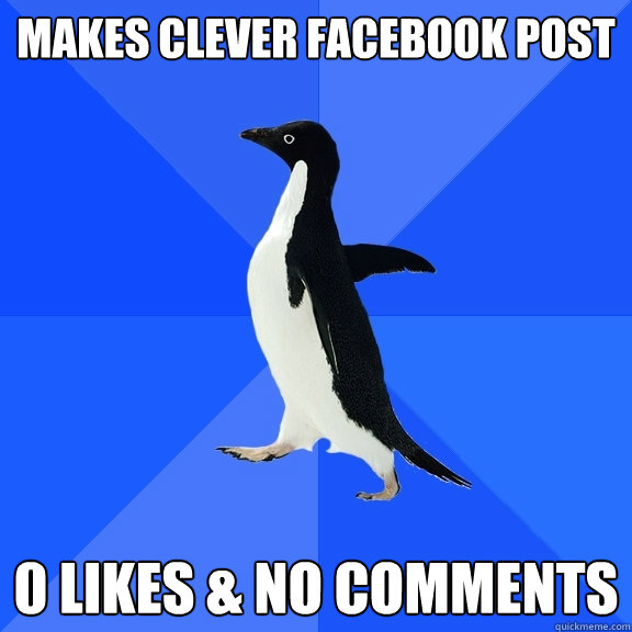 Makes clever Facebook post 0 likes & no comments  Socially Awkward Penguin