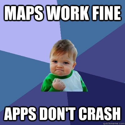 maps work fine  apps don't crash  Success Kid