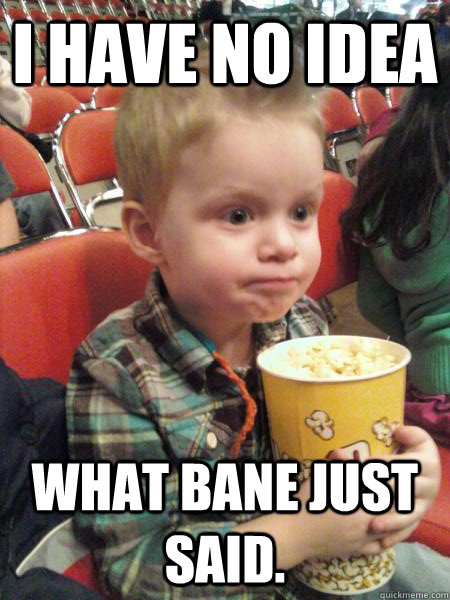 I have no idea what bane just said.  Movie Critic Kid