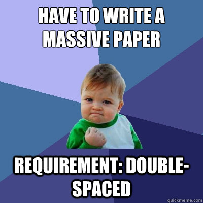 Have to write a massive paper Requirement: Double-spaced  Success Kid