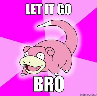 Let it go bro - Let it go bro  Slowpoke