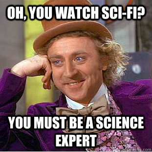 Oh, you watch sci-fi? you must be a science expert   Condescending Wonka