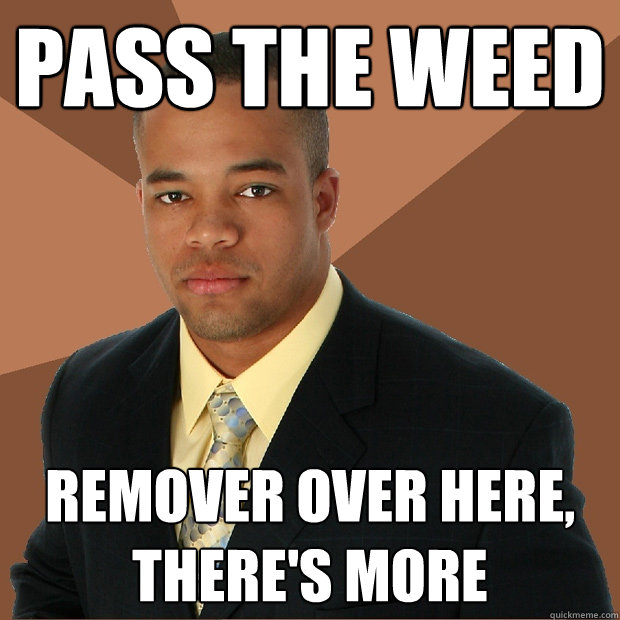 Pass the weed Remover over here,  there's more  Successful Black Man